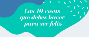 LAS 10 COSAS QUE DEBES HACER PARA SER FELIZ